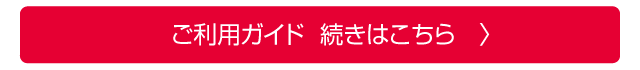 ご利用ガイド　続きはこちら