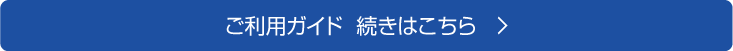 ご利用ガイド続きはこちら