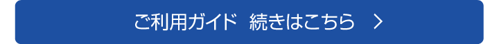 ご利用ガイド　続きはこちら